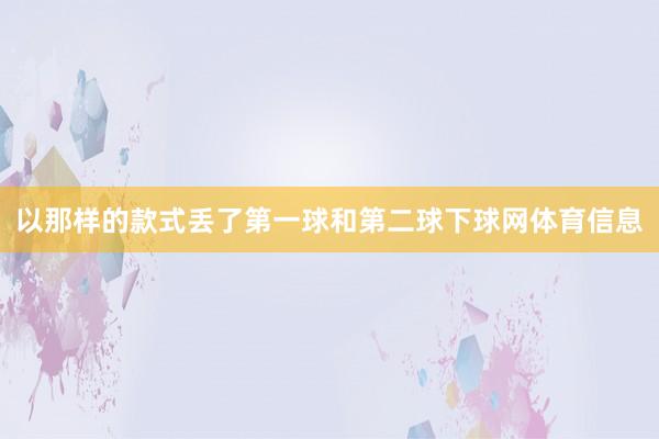 以那样的款式丢了第一球和第二球下球网体育信息