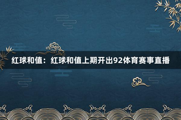 红球和值：红球和值上期开出92体育赛事直播