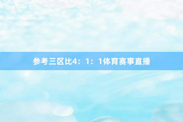参考三区比4：1：1体育赛事直播