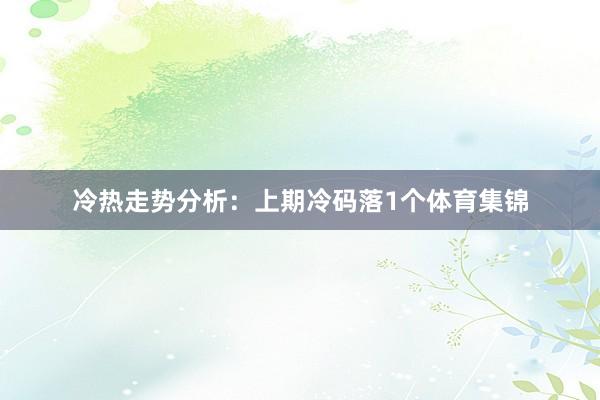 冷热走势分析：上期冷码落1个体育集锦