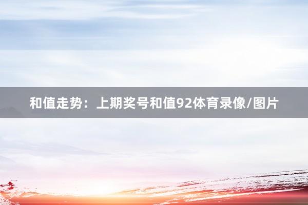 和值走势：　　上期奖号和值92体育录像/图片