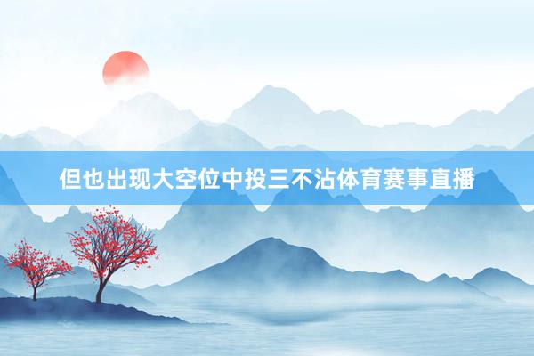但也出现大空位中投三不沾体育赛事直播
