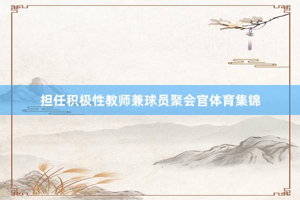 担任积极性教师兼球员聚会官体育集锦