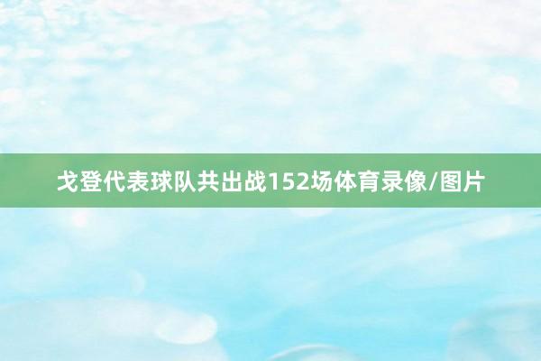 戈登代表球队共出战152场体育录像/图片