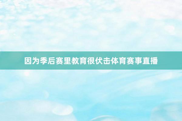 因为季后赛里教育很伏击体育赛事直播