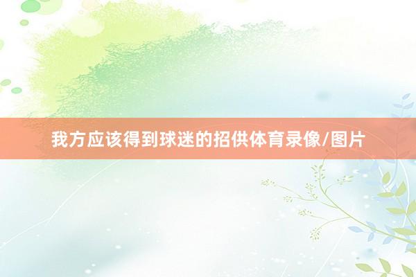 我方应该得到球迷的招供体育录像/图片