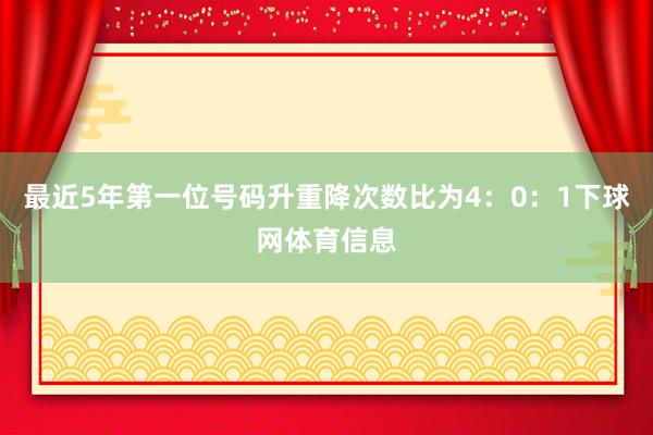 最近5年第一位号码升重降次数比为4：0：1下球网体育信息