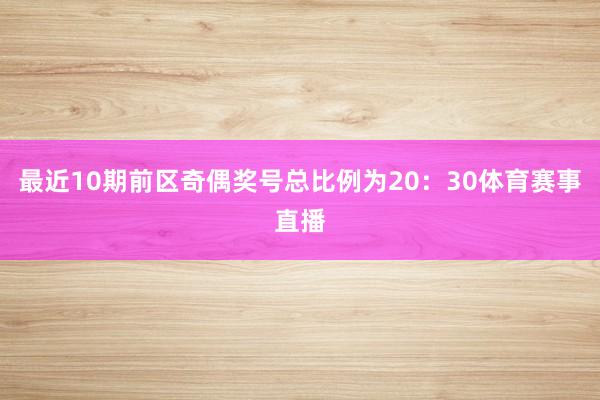 最近10期前区奇偶奖号总比例为20：30体育赛事直播