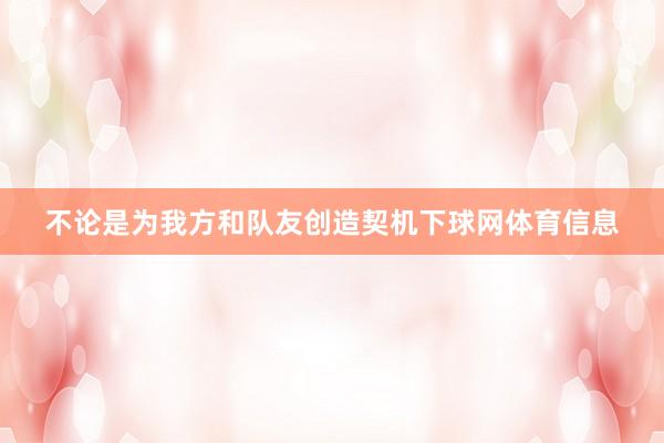 不论是为我方和队友创造契机下球网体育信息