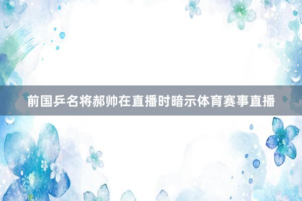 前国乒名将郝帅在直播时暗示体育赛事直播