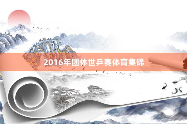 2016年团体世乒赛体育集锦