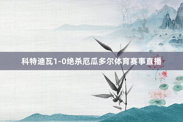 科特迪瓦1-0绝杀厄瓜多尔体育赛事直播