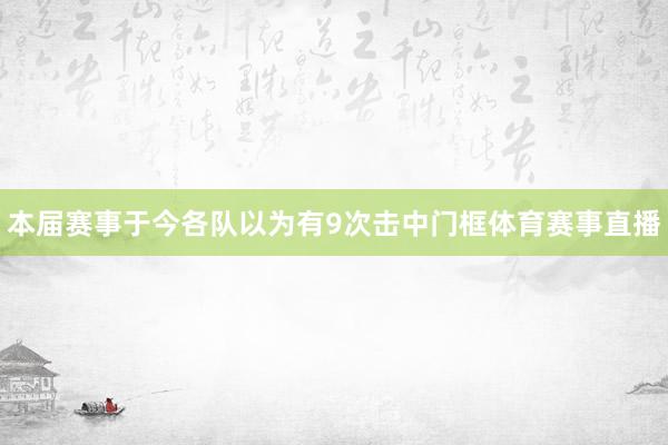 本届赛事于今各队以为有9次击中门框体育赛事直播