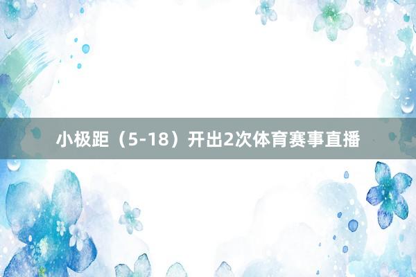 小极距（5-18）开出2次体育赛事直播