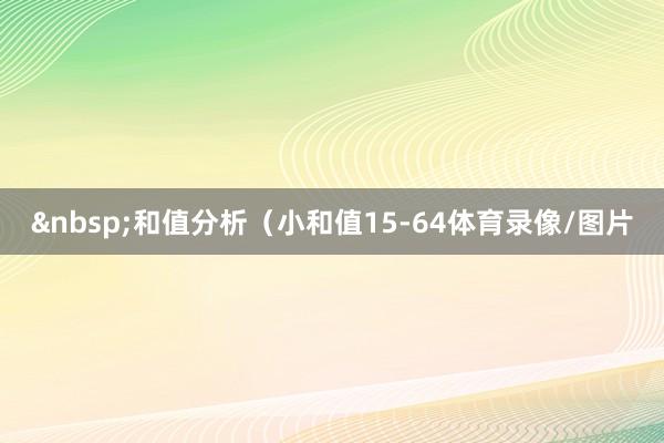 &nbsp;和值分析（小和值15-64体育录像/图片